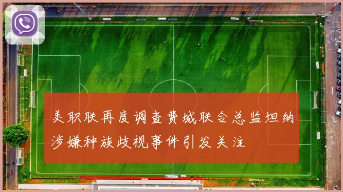 美职联再度调查费城联合总监坦纳涉嫌种族歧视事件引发关注