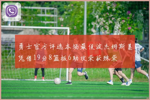 勇士官方评选本场最佳波杰姆斯基凭借19分8篮板6助攻荣获殊荣