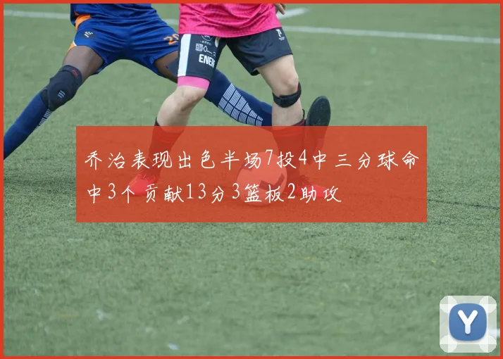 乔治表现出色半场7投4中三分球命中3个贡献13分3篮板2助攻
