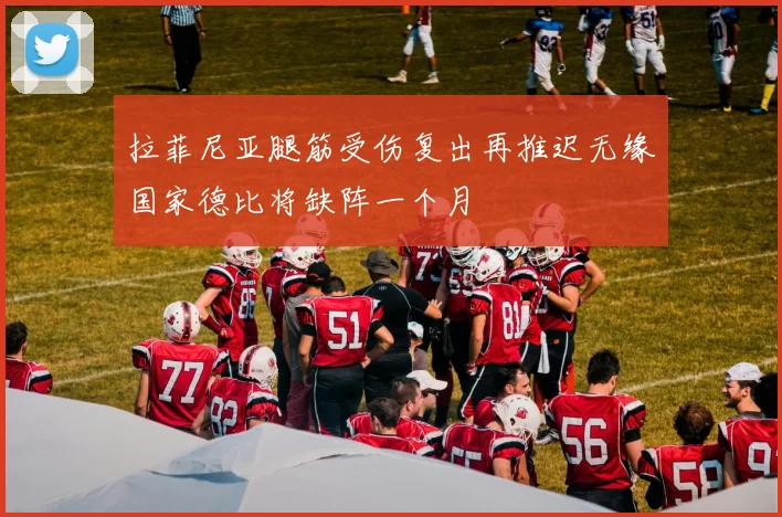 拉菲尼亚腿筋受伤复出再推迟无缘国家德比将缺阵一个月