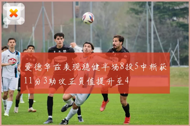 爱德华兹表现稳健半场8投5中斩获11分3助攻正负值提升至4