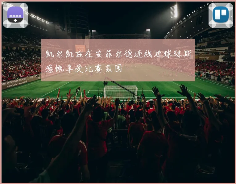 凯尔凯兹在安菲尔德连线进球琼斯感慨享受比赛氛围