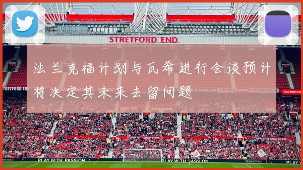 法兰克福计划与瓦希进行会谈预计将决定其未来去留问题