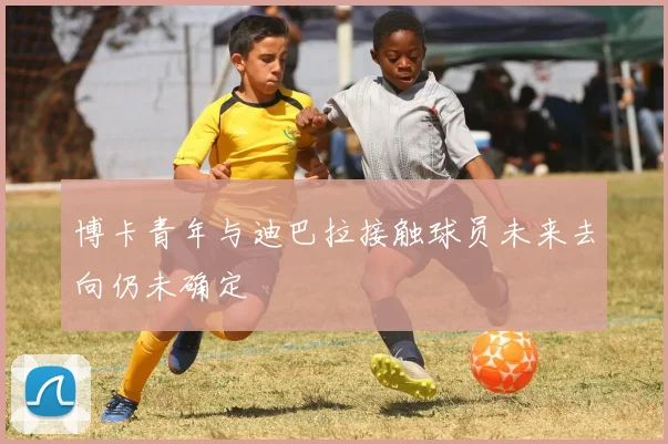 博卡青年与迪巴拉接触球员未来去向仍未确定