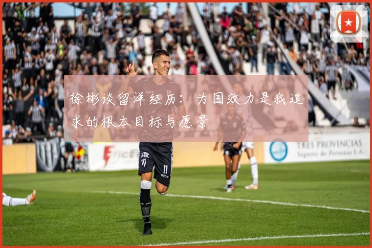 徐彬谈留洋经历：为国效力是我追求的根本目标与愿景