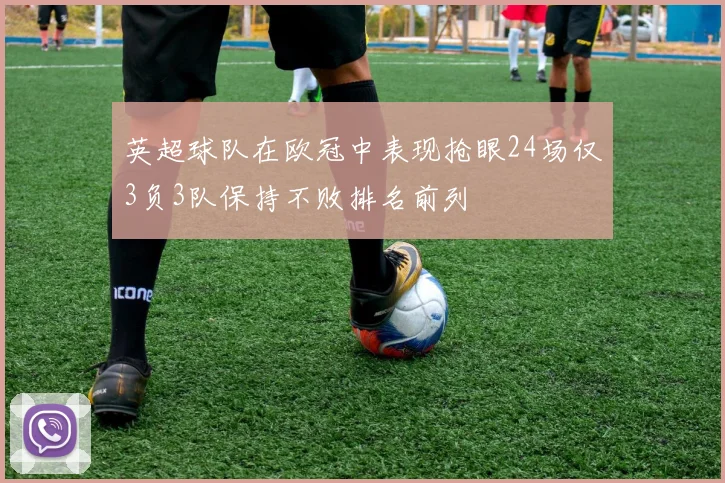 英超球队在欧冠中表现抢眼24场仅3负3队保持不败排名前列