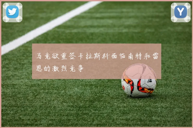 马竞欲重签卡拉斯科面临南特和雷恩的激烈竞争