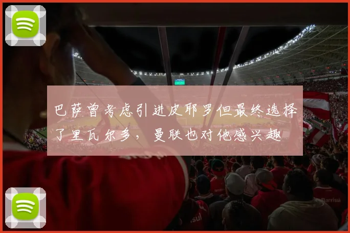 巴萨曾考虑引进皮耶罗但最终选择了里瓦尔多，曼联也对他感兴趣