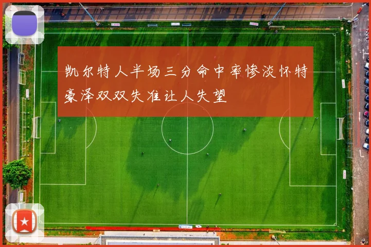 凯尔特人半场三分命中率惨淡怀特豪泽双双失准让人失望