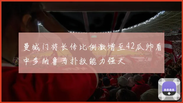 曼城门将长传比例激增至42瓜帅看中多纳鲁马扑救能力强大