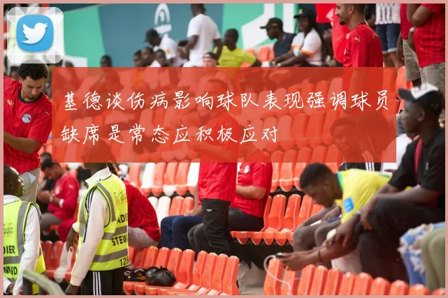 基德谈伤病影响球队表现强调球员缺席是常态应积极应对
