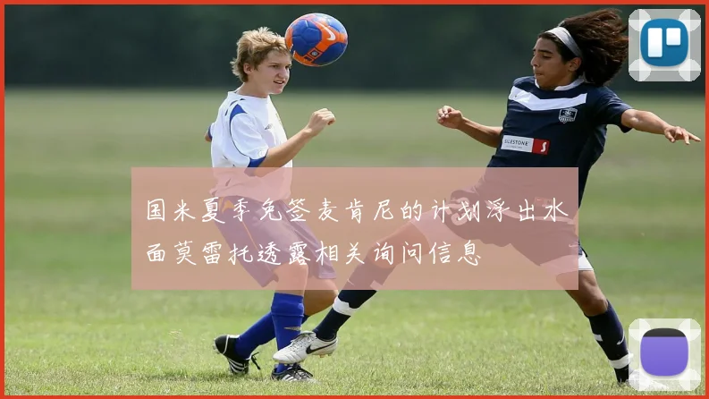 国米夏季免签麦肯尼的计划浮出水面莫雷托透露相关询问信息