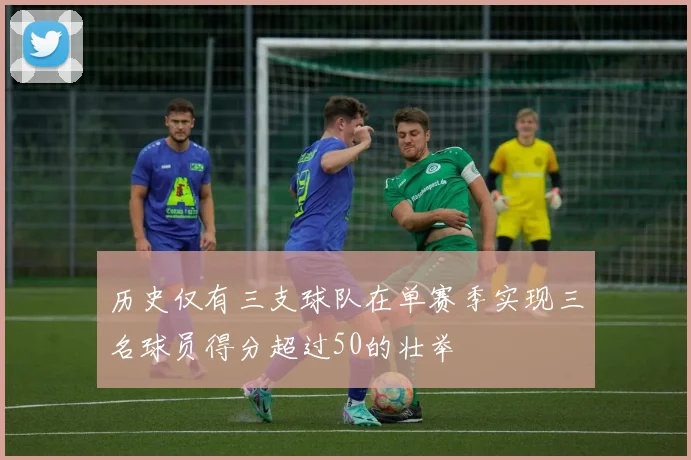 历史仅有三支球队在单赛季实现三名球员得分超过50的壮举
