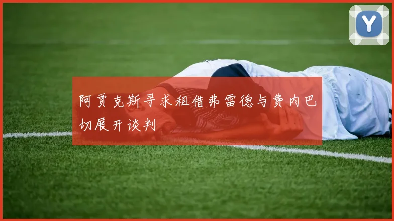 阿贾克斯寻求租借弗雷德与费内巴切展开谈判